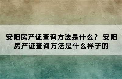 安阳房产证查询方法是什么？ 安阳房产证查询方法是什么样子的